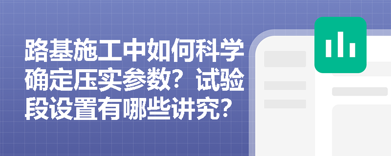 路基施工中如何科学确定压实参数?试验段设置有哪些讲究? 路基施工中如何科学确定压实参数?试验段设置有哪些讲究?