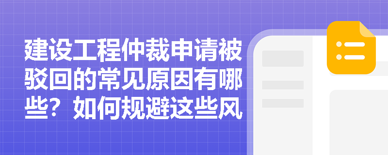 建设工程仲裁申请被驳回的常见原因有哪些？如何规避这些风险？