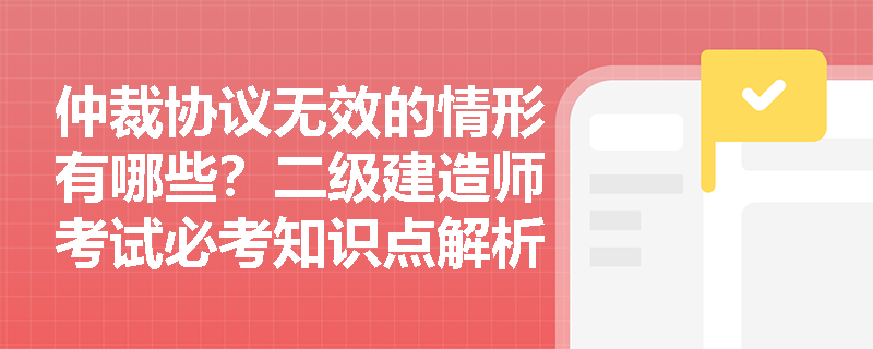 仲裁协议无效的情形有哪些?二级建造师考试必考知识点解析 仲裁协议无效的情形有哪些?二级建造师考试必考知识点解析
