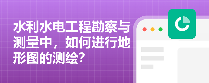 水利水电工程勘察与测量中，如何进行地形图的测绘？