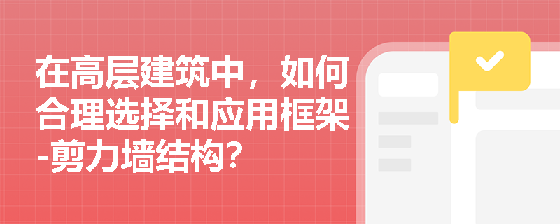在高层建筑中，如何合理选择和应用框架-剪力墙结构？