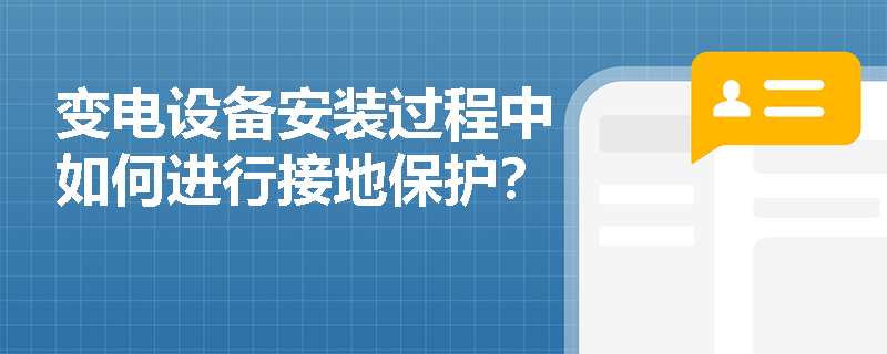 变电设备安装过程中如何进行接地保护？