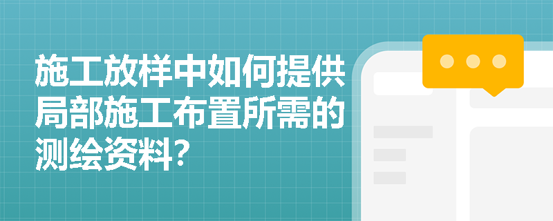 施工放样中如何提供局部施工布置所需的测绘资料？
