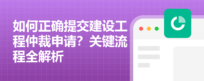 如何正确提交建设工程仲裁申请？关键流程全解析
