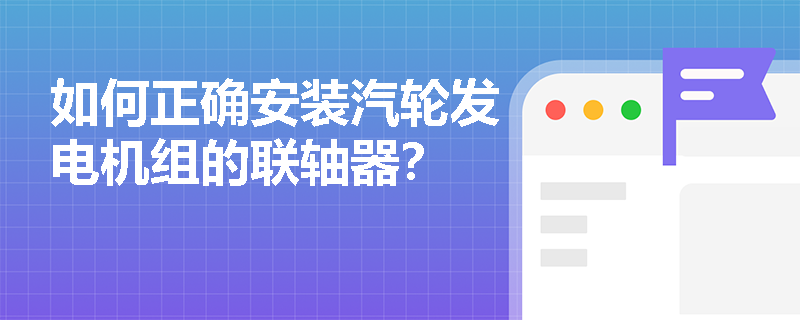 如何正确安装汽轮发电机组的联轴器？