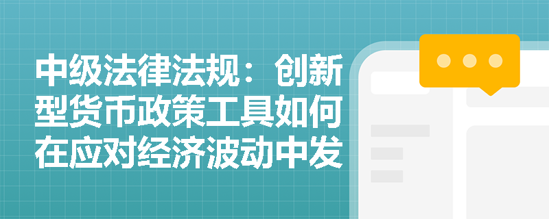 中级法律法规：创新型货币政策工具如何在应对经济波动中发挥作用？