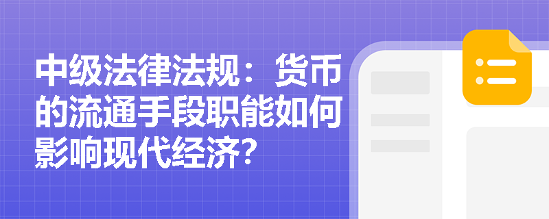 中级法律法规:货币的流通手段职能如何影响现代经济? 中级法律法规:货币的流通手段职能如何影响现代经济?