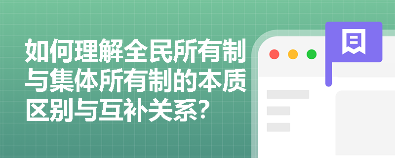 如何理解全民所有制与集体所有制的本质区别与互补关系？