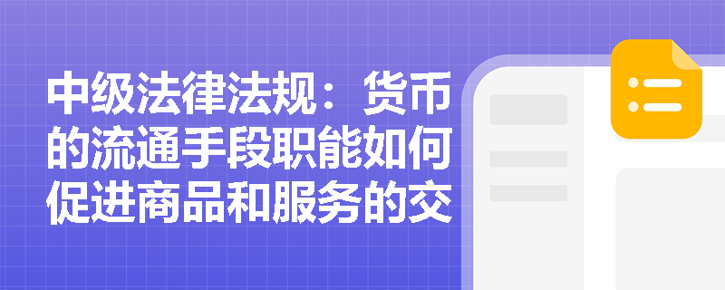 中级法律法规:货币的流通手段职能如何促进商品和服务的交换? 中级法律法规:货币的流通手段职能如何促进商品和服务的交换?