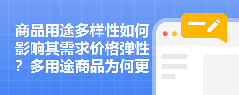 商品用途多样性如何影响其需求价格弹性?多用途商品为何更具价格敏感性? 商品用途多样性如何影响其需求价格弹性?多用途商品为何更具价格敏感性?
