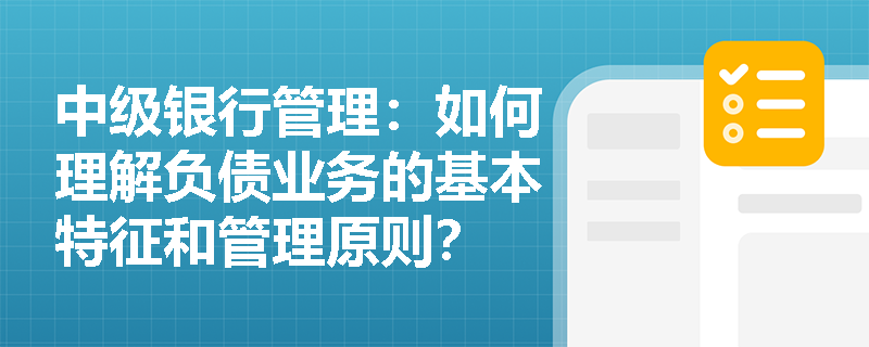 中级银行管理：如何理解负债业务的基本特征和管理原则？