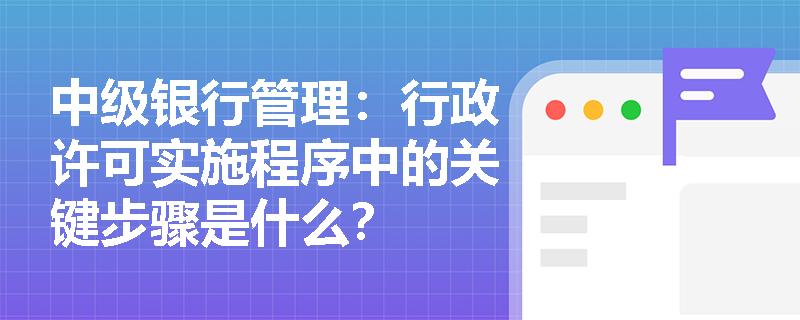 中级银行管理：行政许可实施程序中的关键步骤是什么？