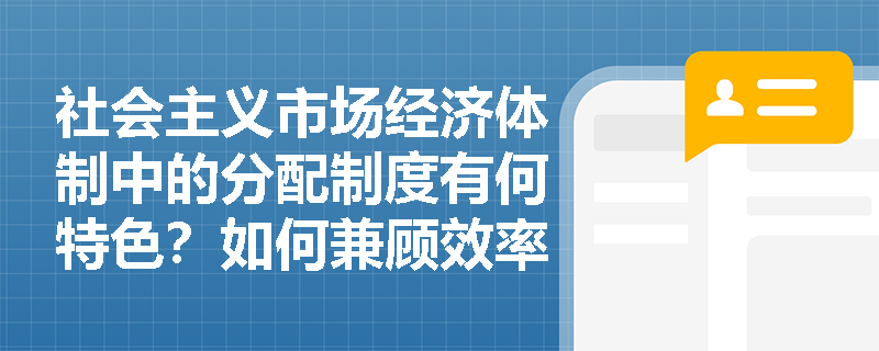社会主义市场经济体制中的分配制度有何特色？如何兼顾效率与公平？