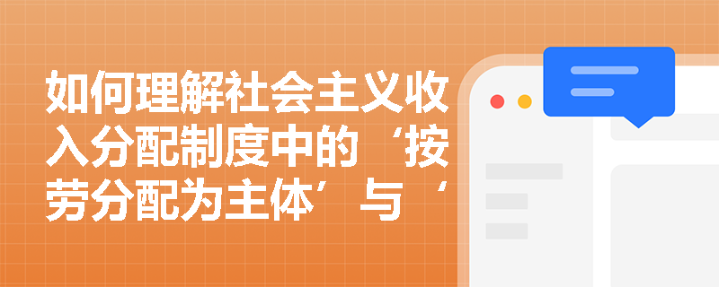 如何理解社会主义收入分配制度中的‘按劳分配为主体’与‘多种分配方式并存’？