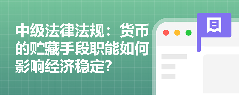 中级法律法规:货币的贮藏手段职能如何影响经济稳定? 中级法律法规:货币的贮藏手段职能如何影响经济稳定?