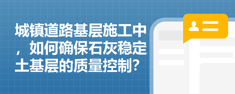 城镇道路基层施工中，如何确保石灰稳定土基层的质量控制？