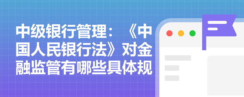 中级银行管理：《中国人民银行法》对金融监管有哪些具体规定？