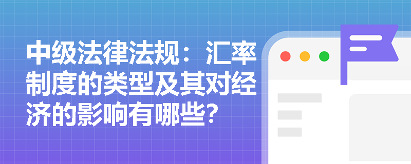 中级法律法规：汇率制度的类型及其对经济的影响有哪些？