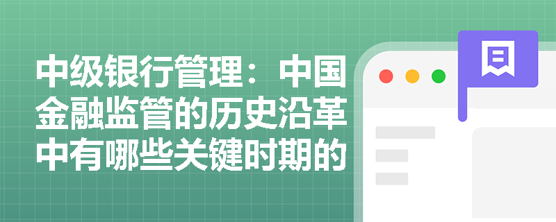 中级银行管理：中国金融监管的历史沿革中有哪些关键时期的改革举措？