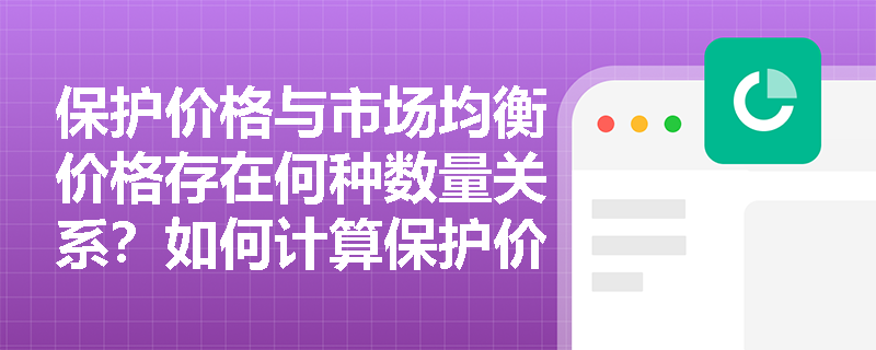 保护价格与市场均衡价格存在何种数量关系？如何计算保护价格下的市场过剩量？