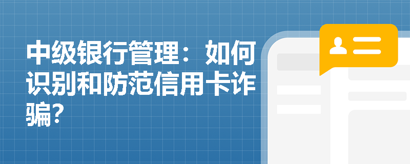 中级银行管理：如何识别和防范信用卡诈骗？