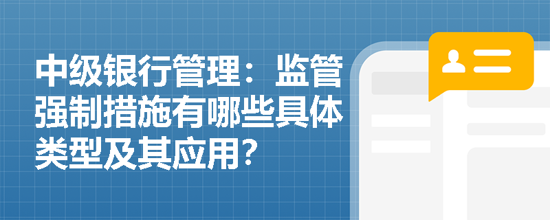 中级银行管理:监管强制措施有哪些具体类型及其应用? 中级银行管理:监管强制措施有哪些具体类型及其应用?