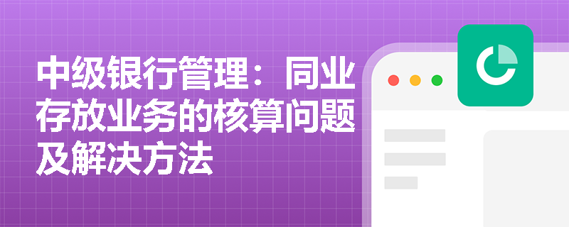 中级银行管理：同业存放业务的核算问题及解决方法