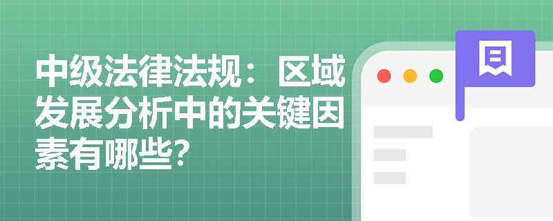 中级法律法规：区域发展分析中的关键因素有哪些？