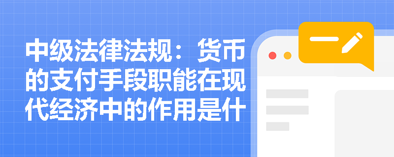中级法律法规:货币的支付手段职能在现代经济中的作用是什么? 中级法律法规:货币的支付手段职能在现代经济中的作用是什么?