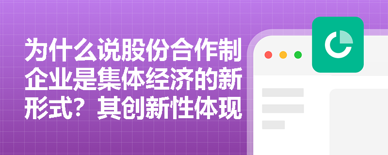 为什么说股份合作制企业是集体经济的新形式？其创新性体现在哪些方面？