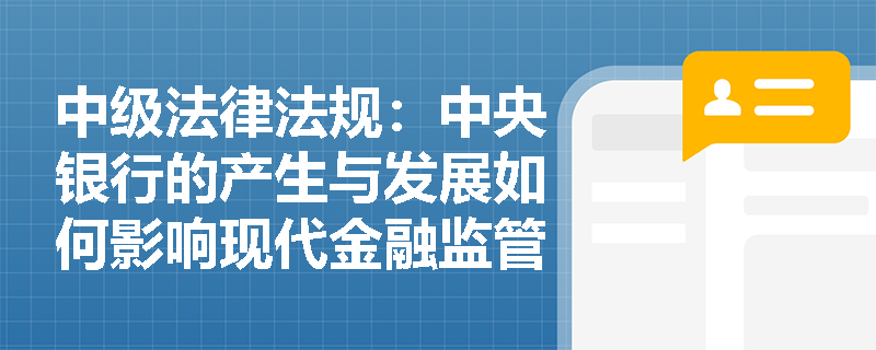 中级法律法规：中央银行的产生与发展如何影响现代金融监管
