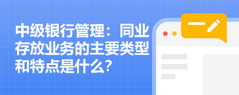 中级银行管理：同业存放业务的主要类型和特点是什么？