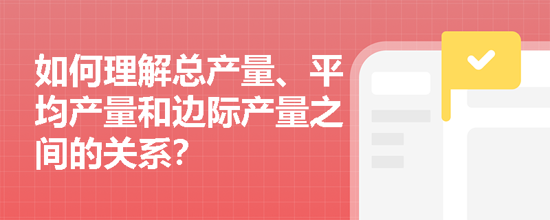 如何理解总产量、平均产量和边际产量之间的关系？