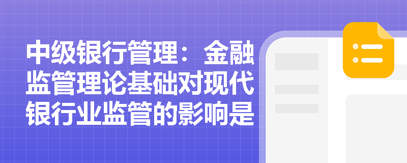 中级银行管理：金融监管理论基础对现代银行业监管的影响是什么？