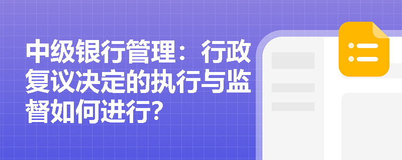 中级银行管理:行政复议决定的执行与监督如何进行? 中级银行管理:行政复议决定的执行与监督如何进行?