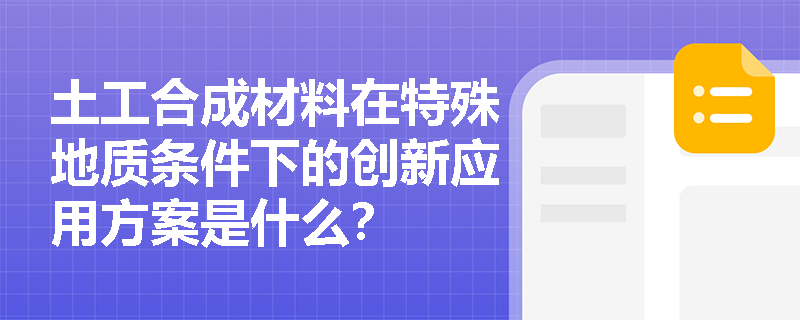 土工合成材料在特殊地质条件下的创新应用方案是什么？