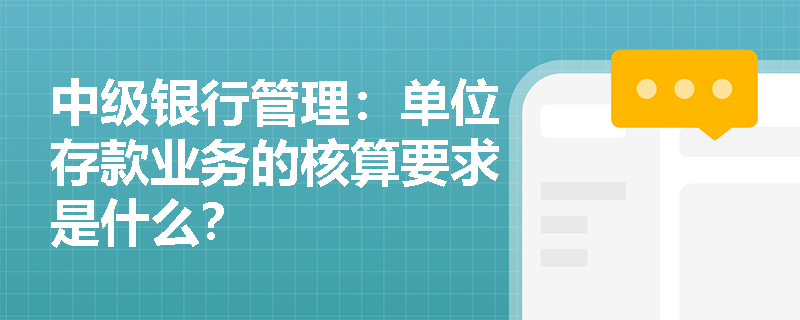 中级银行管理：单位存款业务的核算要求是什么？