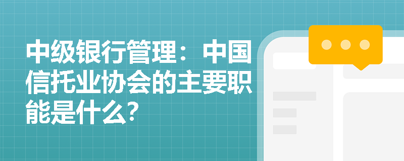 中级银行管理：中国信托业协会的主要职能是什么？