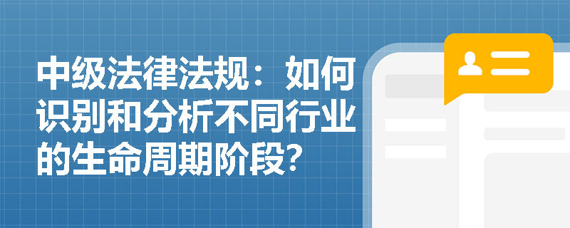 中级法律法规：如何识别和分析不同行业的生命周期阶段？