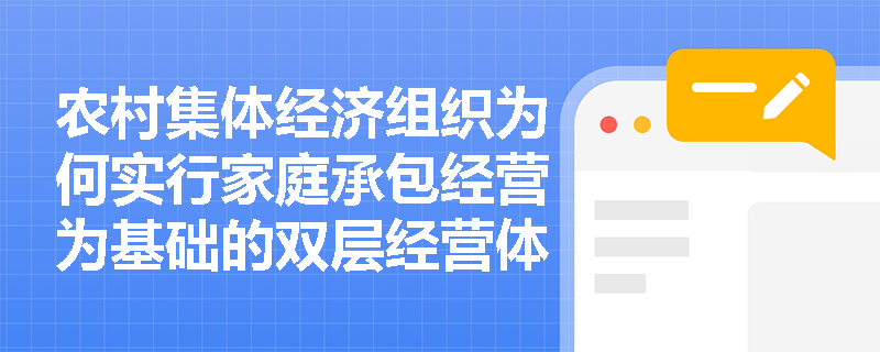 农村集体经济组织为何实行家庭承包经营为基础的双层经营体制? 农村集体经济组织为何实行家庭承包经营为基础的双层经营体制?