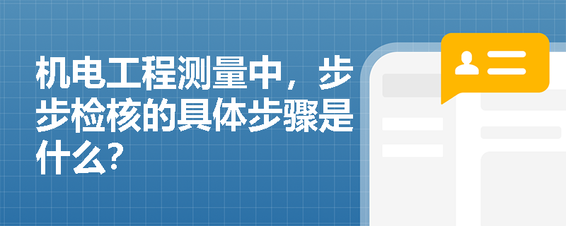 机电工程测量中，步步检核的具体步骤是什么？