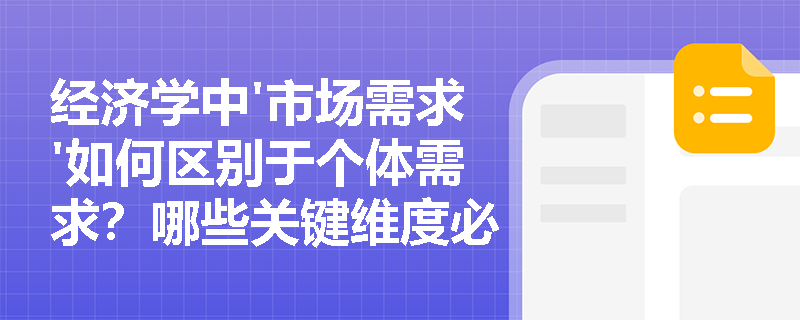 经济学中'市场需求'如何区别于个体需求?哪些关键维度必须纳入考量? 经济学中'市场需求'如何区别于个体需求?哪些关键维度必须纳入考量?