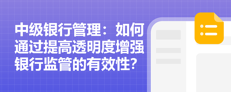中级银行管理:如何通过提高透明度增强银行监管的有效性? 中级银行管理:如何通过提高透明度增强银行监管的有效性?