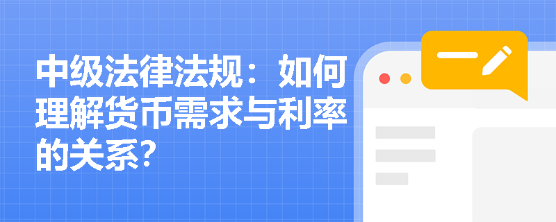 中级法律法规：如何理解货币需求与利率的关系？