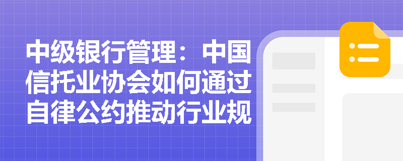 中级银行管理：中国信托业协会如何通过自律公约推动行业规范发展？