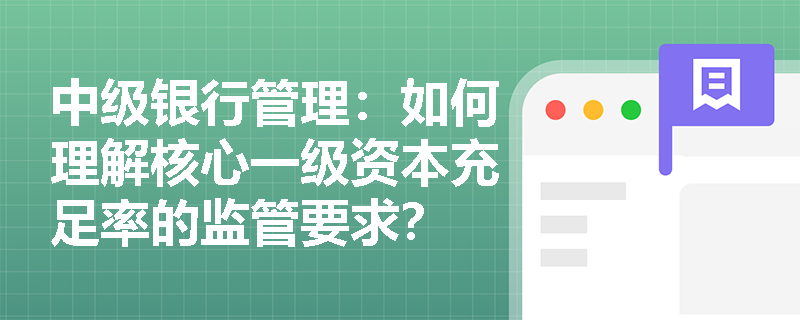 中级银行管理：如何理解核心一级资本充足率的监管要求？