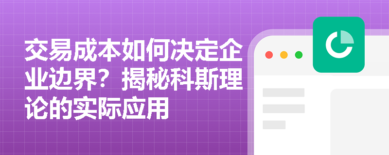 交易成本如何决定企业边界?揭秘科斯理论的实际应用 交易成本如何决定企业边界?揭秘科斯理论的实际应用