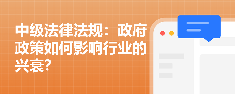 中级法律法规：政府政策如何影响行业的兴衰？