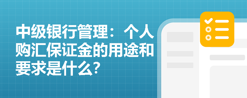 中级银行管理：个人购汇保证金的用途和要求是什么？