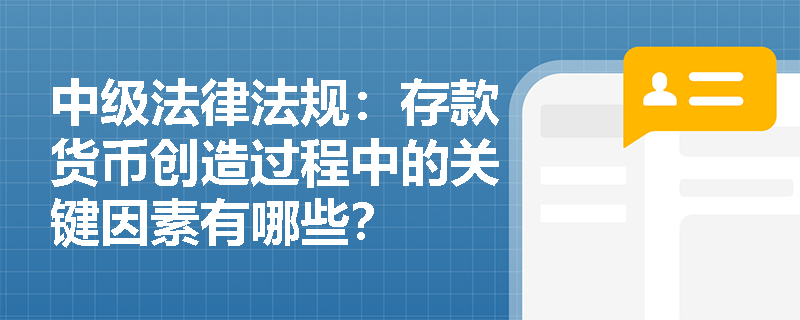 中级法律法规:存款货币创造过程中的关键因素有哪些? 中级法律法规:存款货币创造过程中的关键因素有哪些?